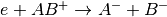 e+AB^+ \rightarrow A^-+B^-