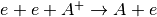 e+e+A^+ \rightarrow A+e