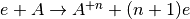 e+A \rightarrow A^{+n}+(n+1)e
