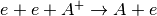 e+e+A^+ \rightarrow A+e
