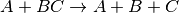 A+BC \rightarrow A+B+C
