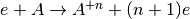 e+A \rightarrow A^{+n}+(n+1)e
