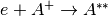 e+A^+ \rightarrow A^{**}