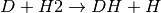 D + H2 \rightarrow DH + H